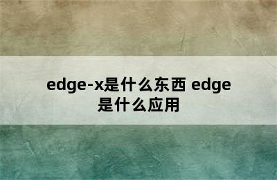 edge-x是什么东西 edge是什么应用